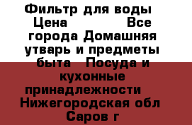 Фильтр для воды › Цена ­ 24 900 - Все города Домашняя утварь и предметы быта » Посуда и кухонные принадлежности   . Нижегородская обл.,Саров г.